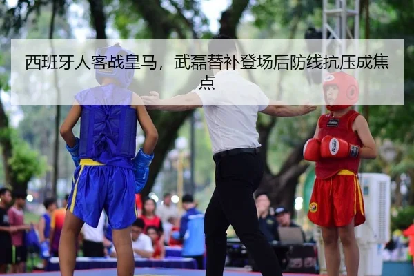 西班牙人客战皇马，武磊替补登场后防线抗压成焦点